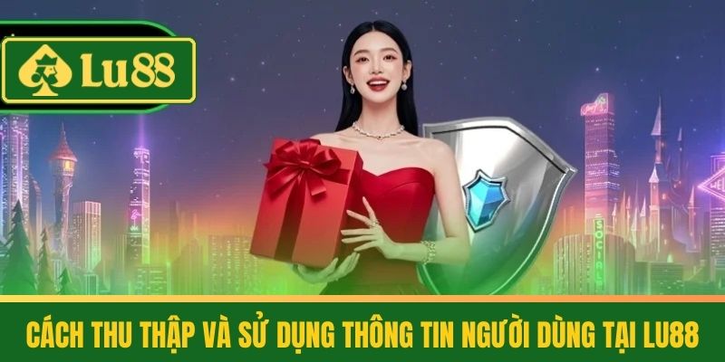 Chính Sách Bảo Mật LU88 – Bảo Vệ Thông Tin Người Dùng 100% 2 Cách Thu Thập Và Sử Dụng Thông Tin Người Dùng Tại LU88