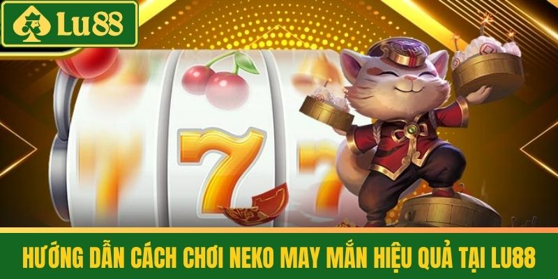 Neko May Mắn Slot - Mèo Thần Tài Siêu Hot Tại LU88 3 Hướng dẫn cách chơi Neko May Mắn hiệu quả tại LU88